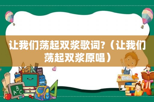 让我们荡起双浆歌词?（让我们荡起双浆原唱）