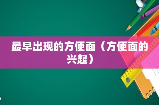 最早出现的方便面（方便面的兴起）