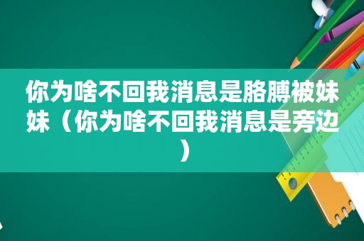 你为啥不回我消息是胳膊被妹妹（你为啥不回我消息是旁边）