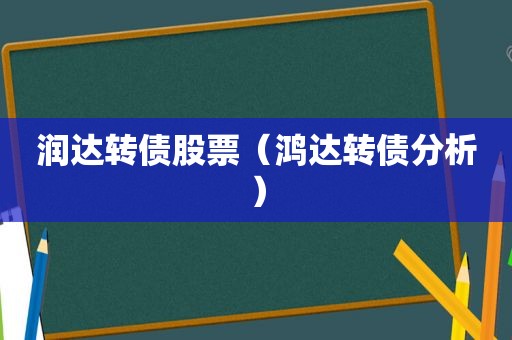 润达转债股票（鸿达转债分析）