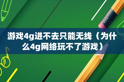 游戏4g进不去只能无线（为什么4g网络玩不了游戏）