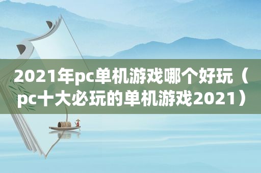 2021年pc单机游戏哪个好玩（pc十大必玩的单机游戏2021）