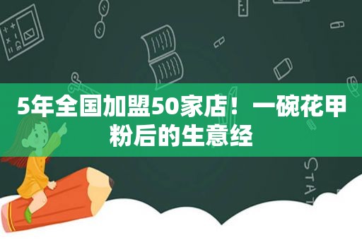 5年全国加盟50家店！一碗花甲粉后的生意经