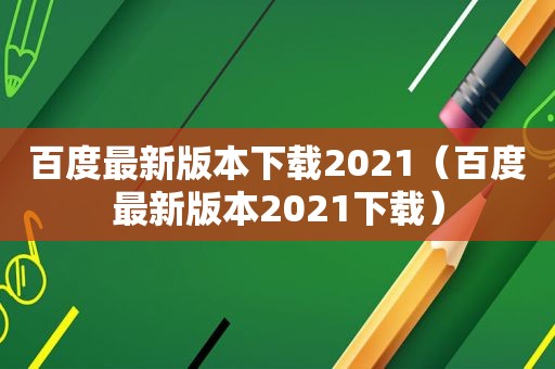 百度最新版本下载2021（百度最新版本2021下载）