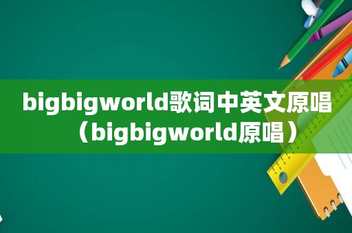 bigbigworld歌词中英文原唱（bigbigworld原唱）