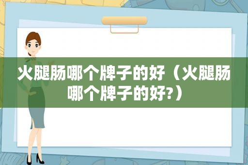 火腿肠哪个牌子的好（火腿肠哪个牌子的好?）