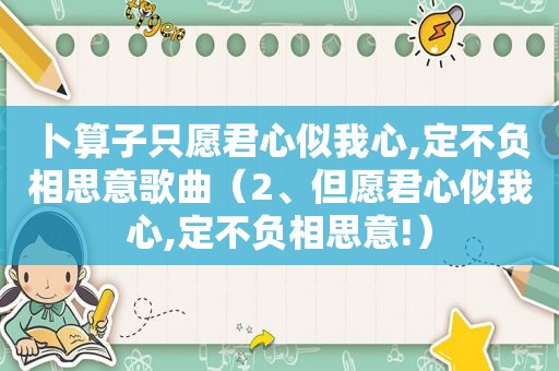 卜算子只愿君心似我心,定不负相思意歌曲（2、但愿君心似我心,定不负相思意!）