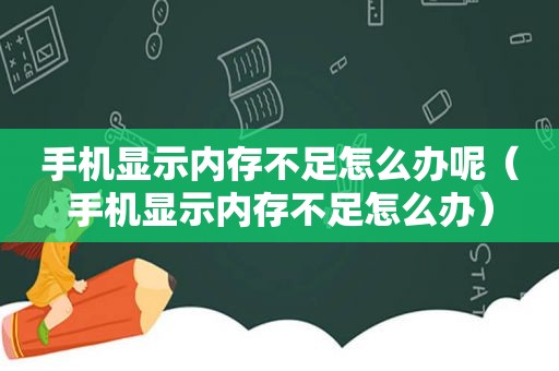 手机显示内存不足怎么办呢（手机显示内存不足怎么办）