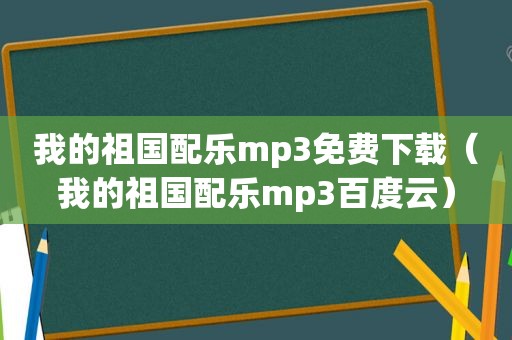 我的祖国配乐mp3免费下载（我的祖国配乐mp3百度云）