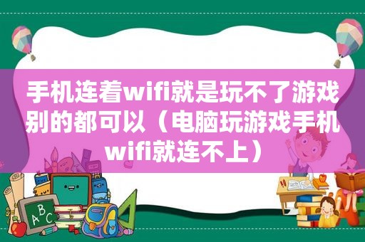 手机连着wifi就是玩不了游戏别的都可以（电脑玩游戏手机wifi就连不上）