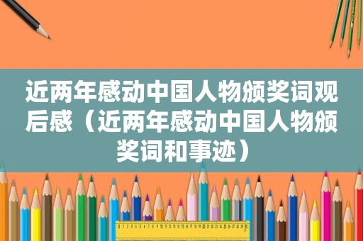 近两年感动中国人物颁奖词观后感（近两年感动中国人物颁奖词和事迹）