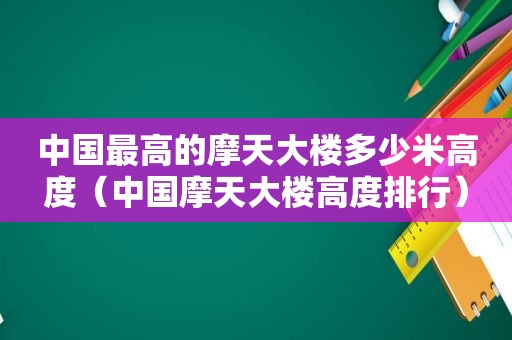 中国最高的摩天大楼多少米高度（中国摩天大楼高度排行）