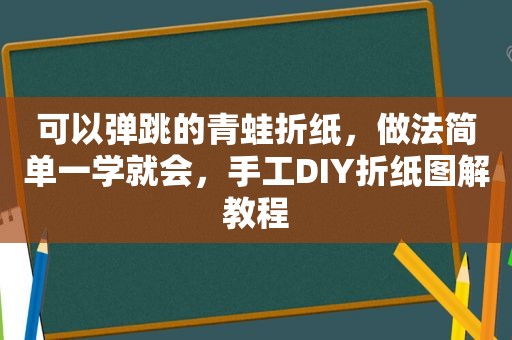 可以弹跳的青蛙折纸，做法简单一学就会，手工DIY折纸图解教程