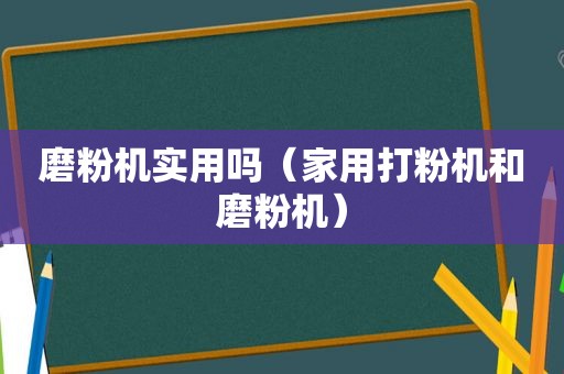 磨粉机实用吗（家用打粉机和磨粉机）