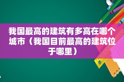 我国最高的建筑有多高在哪个城市（我国目前最高的建筑位于哪里）