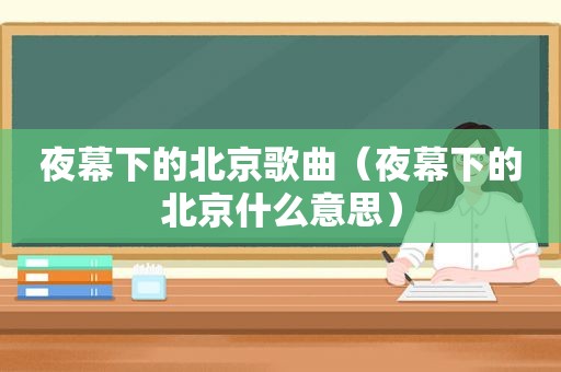 夜幕下的北京歌曲（夜幕下的北京什么意思）