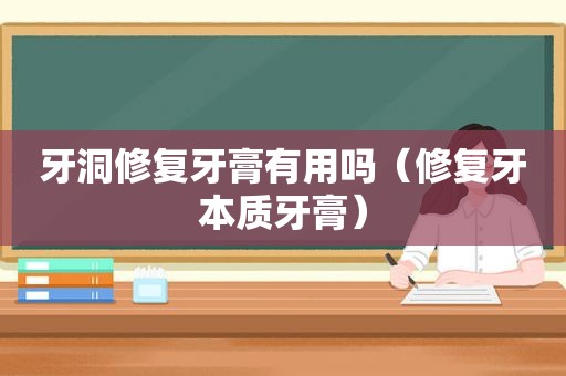 牙洞修复牙膏有用吗（修复牙本质牙膏）