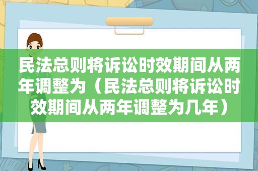 民法总则将诉讼时效期间从两年调整为（民法总则将诉讼时效期间从两年调整为几年）