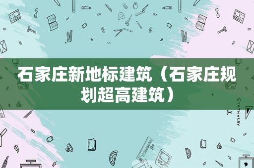 石家庄新地标建筑（石家庄规划超高建筑）