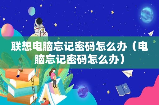 联想电脑忘记密码怎么办（电脑忘记密码怎么办）