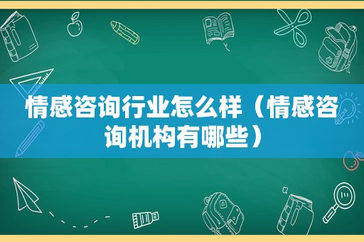 情感咨询行业怎么样（情感咨询机构有哪些）