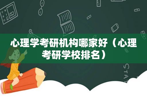 心理学考研机构哪家好（心理考研学校排名）