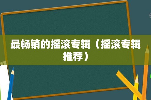 最畅销的摇滚专辑（摇滚专辑推荐）