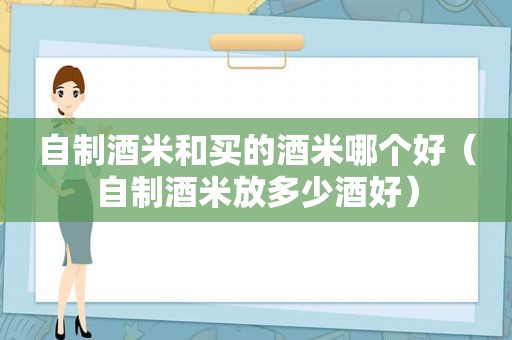 自制酒米和买的酒米哪个好（自制酒米放多少酒好）