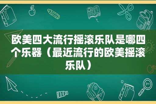 欧美四大流行摇滚乐队是哪四个乐器（最近流行的欧美摇滚乐队）