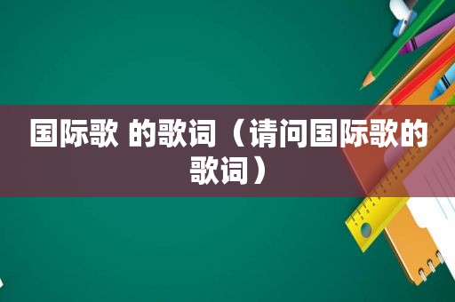 国际歌 的歌词（请问国际歌的歌词）