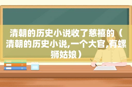 清朝的历史小说收了慈禧的（清朝的历史小说,一个大官,有螺狮姑娘）