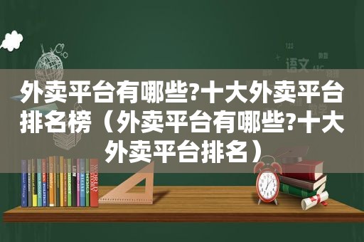 外卖平台有哪些?十大外卖平台排名榜（外卖平台有哪些?十大外卖平台排名）