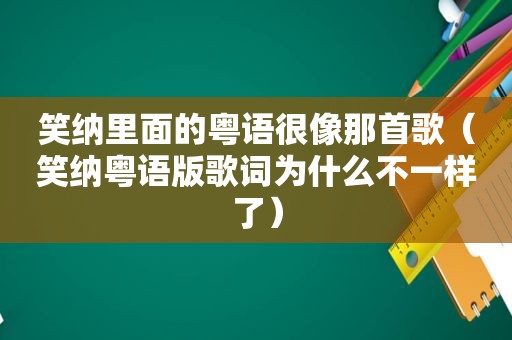 笑纳里面的粤语很像那首歌（笑纳粤语版歌词为什么不一样了）