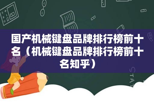 国产机械键盘品牌排行榜前十名（机械键盘品牌排行榜前十名知乎）