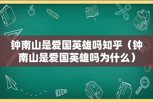 钟南山是爱国英雄吗知乎（钟南山是爱国英雄吗为什么）