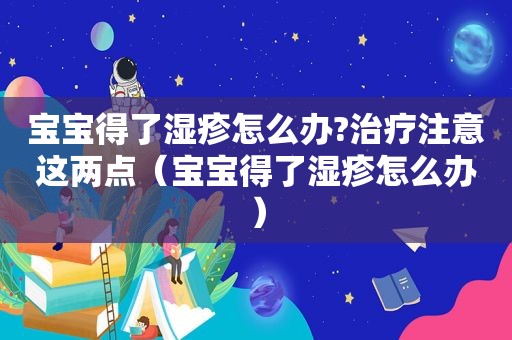 宝宝得了湿疹怎么办?治疗注意这两点（宝宝得了湿疹怎么办）