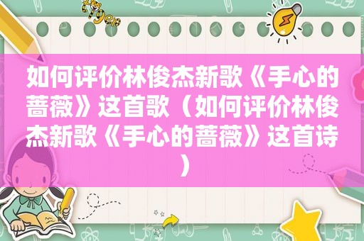 如何评价林俊杰新歌《手心的蔷薇》这首歌（如何评价林俊杰新歌《手心的蔷薇》这首诗）