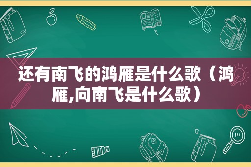 还有南飞的鸿雁是什么歌（鸿雁,向南飞是什么歌）