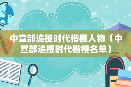 中宣部追授时代楷模人物（中宣部追授时代楷模名单）