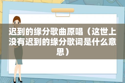 迟到的缘分歌曲原唱（这世上没有迟到的缘分歌词是什么意思）