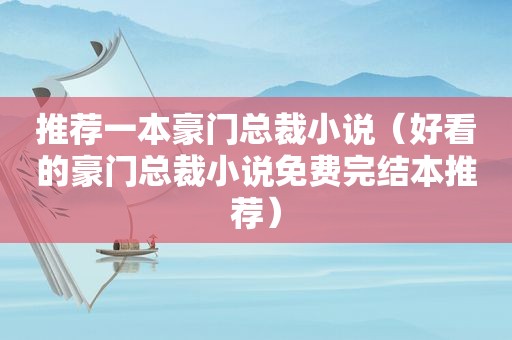 推荐一本豪门总裁小说（好看的豪门总裁小说免费完结本推荐）