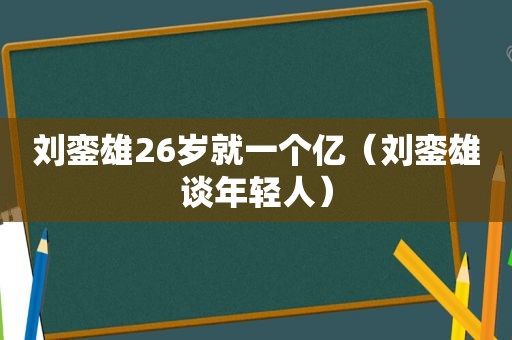 刘銮雄26岁就一个亿（刘銮雄谈年轻人）