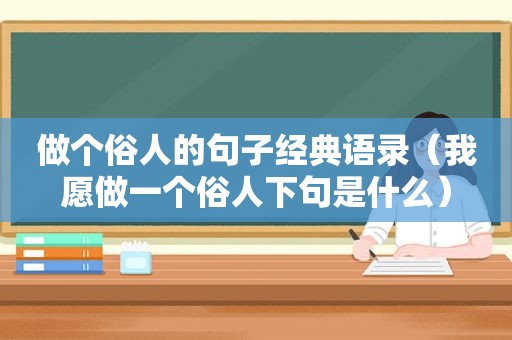 做个俗人的句子经典语录（我愿做一个俗人下句是什么）