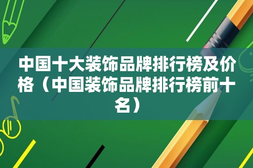 中国十大装饰品牌排行榜及价格（中国装饰品牌排行榜前十名）