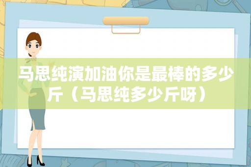 马思纯演加油你是最棒的多少斤（马思纯多少斤呀）