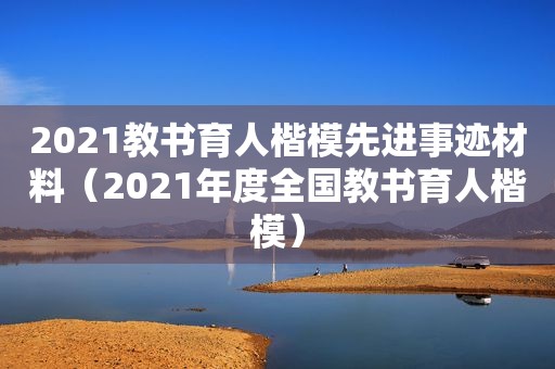 2021教书育人楷模先进事迹材料（2021年度全国教书育人楷模）