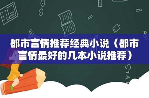 都市言情推荐经典小说（都市言情最好的几本小说推荐）