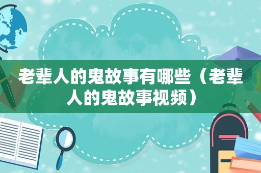 老辈人的鬼故事有哪些（老辈人的鬼故事视频）