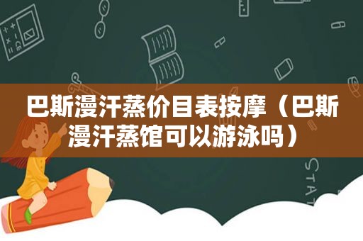 巴斯漫汗蒸价目表 *** （巴斯漫汗蒸馆可以游泳吗）