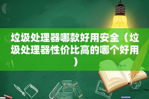 垃圾处理器哪款好用安全（垃圾处理器性价比高的哪个好用）